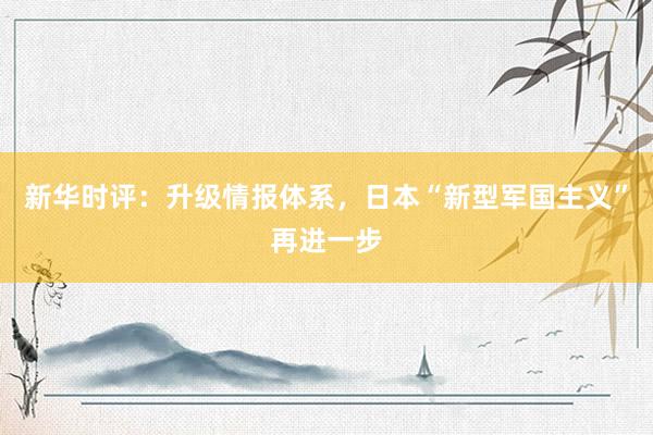 新华时评：升级情报体系，日本“新型军国主义”再进一步