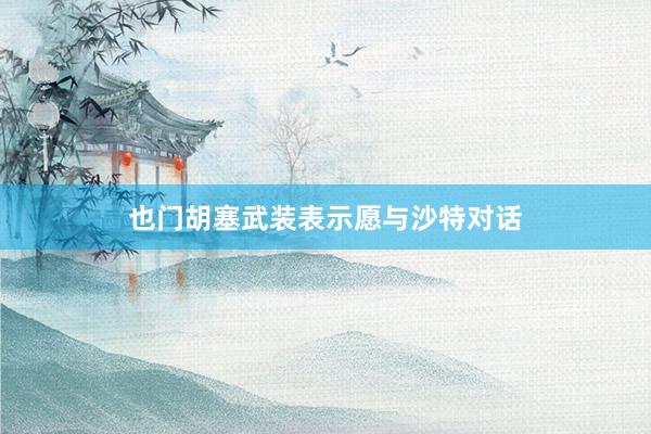 也门胡塞武装表示愿与沙特对话