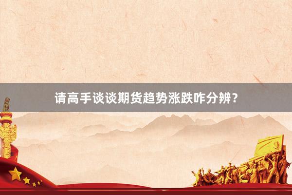 请高手谈谈期货趋势涨跌咋分辨？