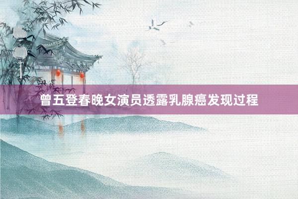 曾五登春晚女演员透露乳腺癌发现过程