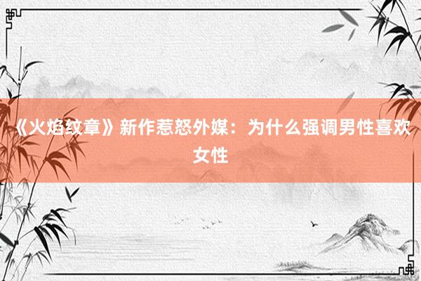《火焰纹章》新作惹怒外媒：为什么强调男性喜欢女性