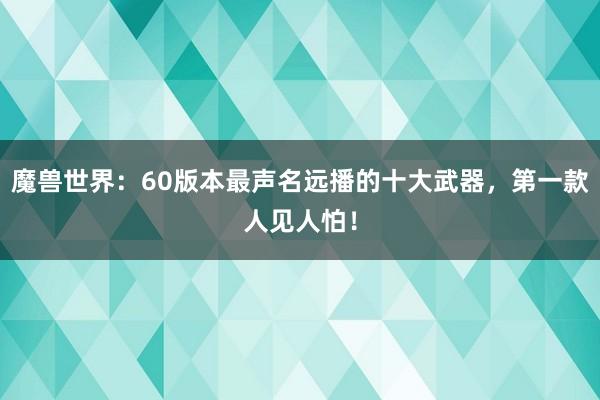 魔兽世界：60版本最声名远播的十大武器，第一款人见人怕！