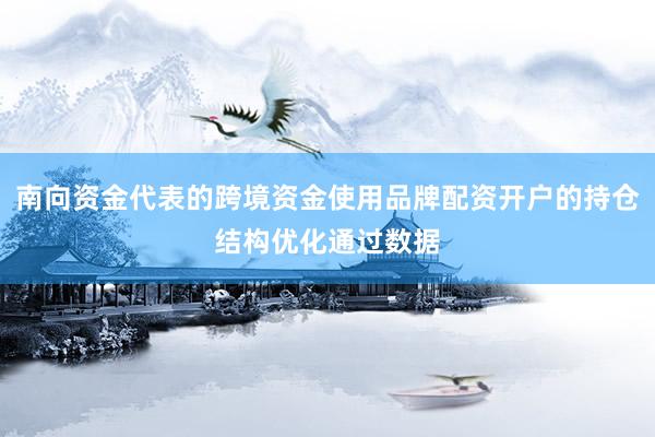 南向资金代表的跨境资金使用品牌配资开户的持仓结构优化通过数据