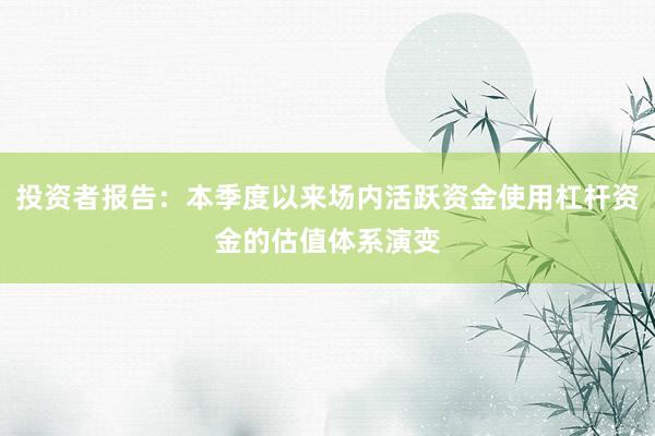 投资者报告：本季度以来场内活跃资金使用杠杆资金的估值体系演变