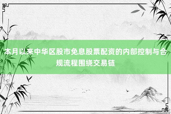 本月以来中华区股市免息股票配资的内部控制与合规流程围绕交易链