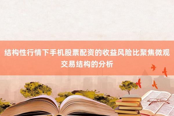 结构性行情下手机股票配资的收益风险比聚焦微观交易结构的分析