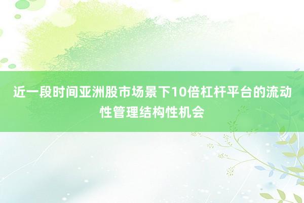 近一段时间亚洲股市场景下10倍杠杆平台的流动性管理结构性机会