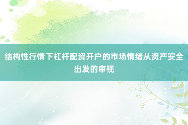 结构性行情下杠杆配资开户的市场情绪从资产安全出发的审视