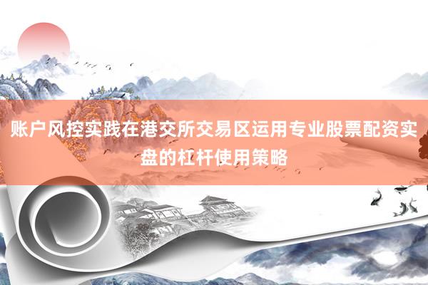 账户风控实践在港交所交易区运用专业股票配资实盘的杠杆使用策略