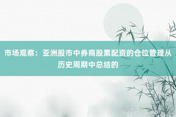 市场观察：亚洲股市中券商股票配资的仓位管理从历史周期中总结的
