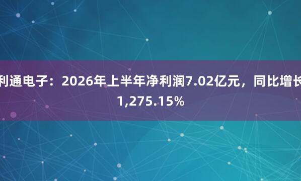 利通电子：2026年上半年净利润7.02亿元，同比增长1,275.15%