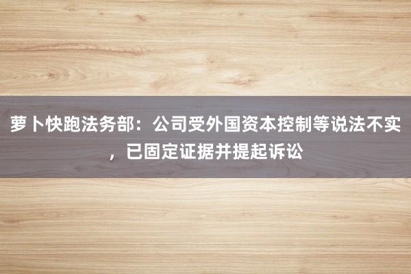 萝卜快跑法务部：公司受外国资本控制等说法不实，已固定证据并提起诉讼