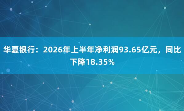 华夏银行：2026年上半年净利润93.65亿元，同比下降18.35%