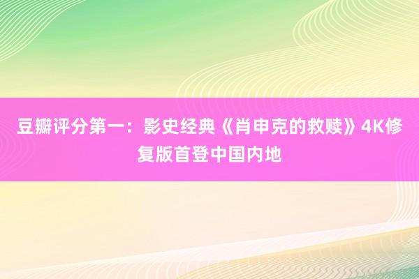 豆瓣评分第一：影史经典《肖申克的救赎》4K修复版首登中国内地