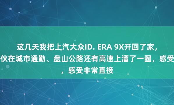 这几天我把上汽大众ID. ERA 9X开回了家，这台大家伙在城市通勤、盘山公路还有高速上溜了一圈，感受非常直接