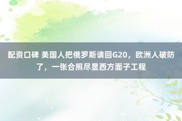 配资口碑 美国人把俄罗斯请回G20，欧洲人破防了，一张合照尽显西方面子工程