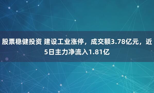 股票稳健投资 建设工业涨停，成交额3.78亿元，近5日主力净流入1.81亿