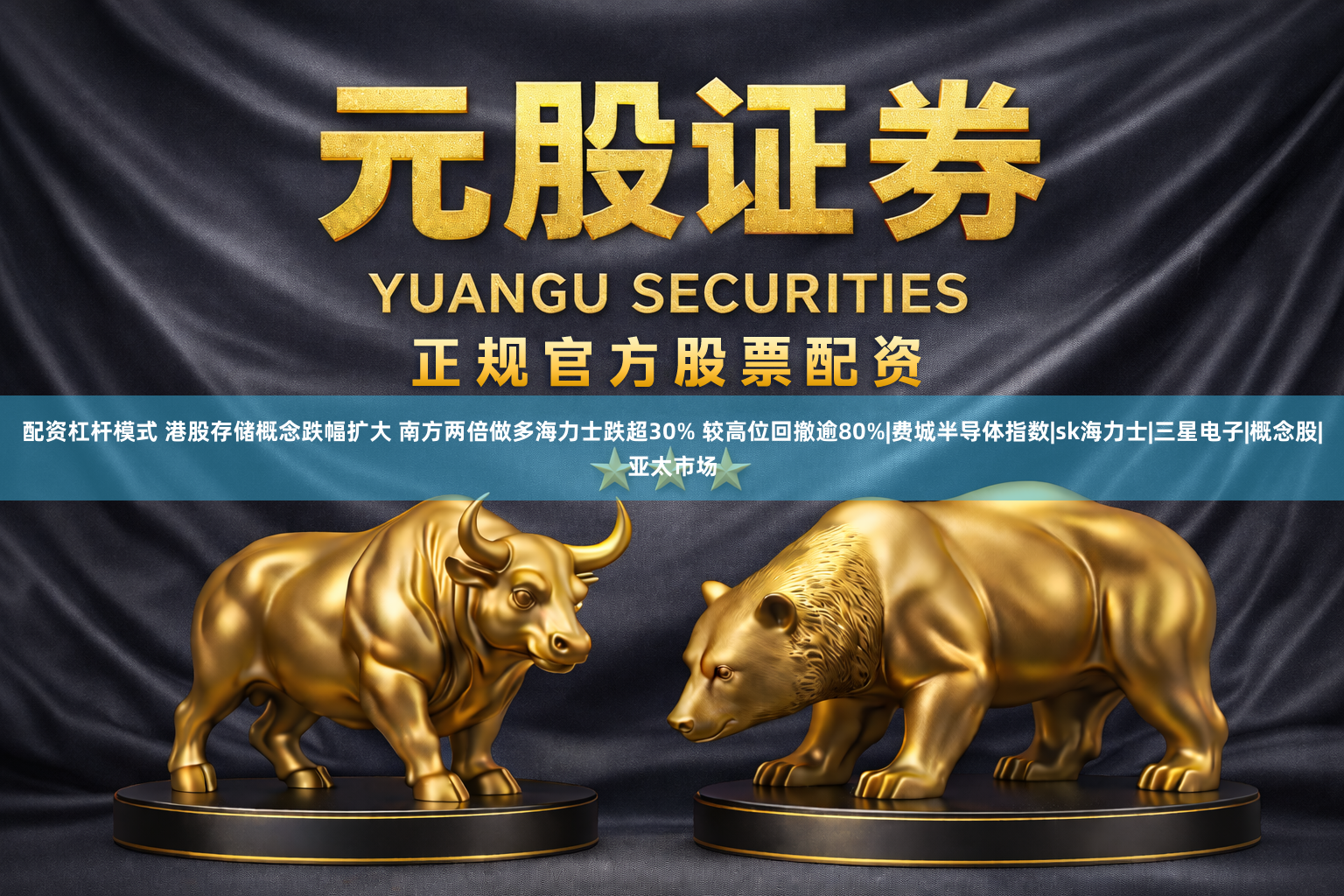 配资杠杆模式 港股存储概念跌幅扩大 南方两倍做多海力士跌超30% 较高位回撤逾80%|费城半导体指数|sk海力士|三星电子|概念股|亚太市场