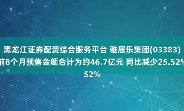 黑龙江证券配资综合服务平台 雅居乐集团(03383)前8个月预售金额合计为约46.7亿元 同比减少25.52%