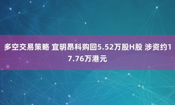 多空交易策略 宜明昂科购回5.52万股H股 涉资约17.76万港元