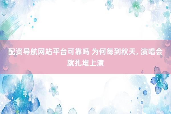 配资导航网站平台可靠吗 为何每到秋天, 演唱会就扎堆上演