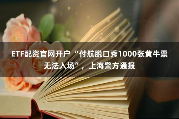 ETF配资官网开户 “付航脱口秀1000张黄牛票无法入场”，上海警方通报