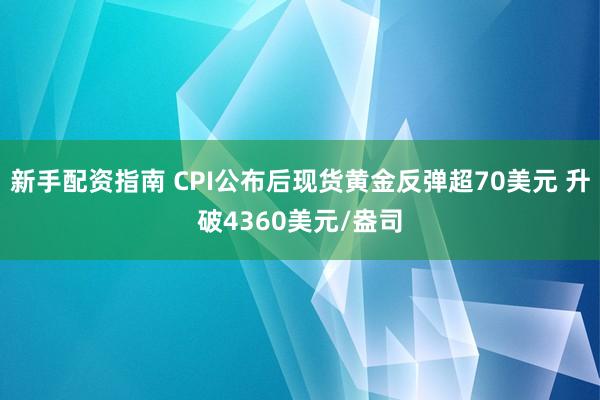 新手配资指南 CPI公布后现货黄金反弹超70美元 升破4360美元/盎司