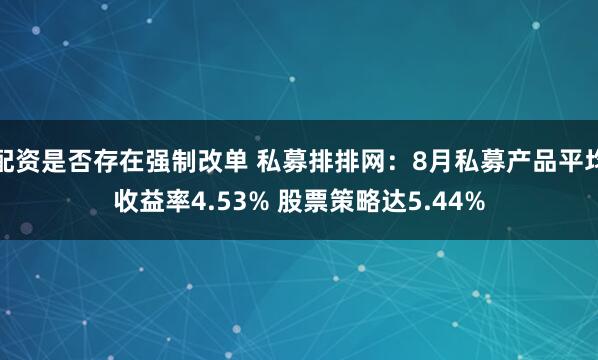 配资是否存在强制改单 私募排排网：8月私募产品平均收益率4.53% 股票策略达5.44%