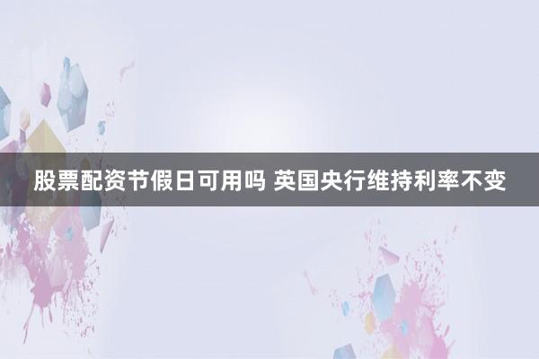 股票配资节假日可用吗 英国央行维持利率不变