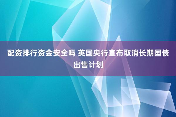 配资排行资金安全吗 英国央行宣布取消长期国债出售计划