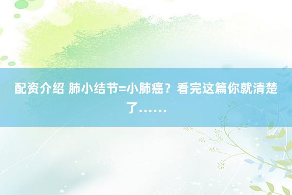配资介绍 肺小结节=小肺癌？看完这篇你就清楚了……