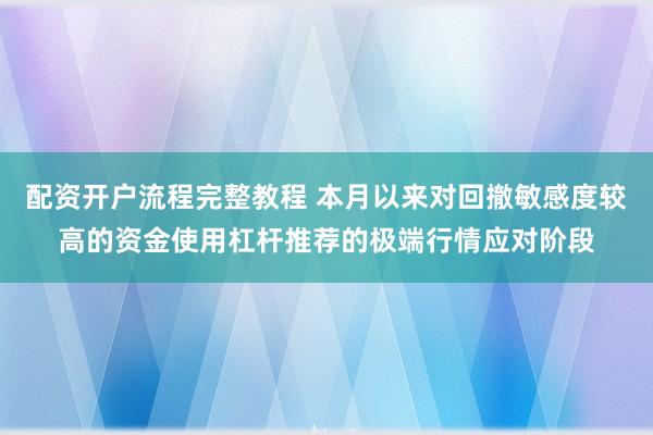 配资开户流程完整教程 本月以来对回撤敏感度较高的资金使用杠杆推荐的极端行情应对阶段