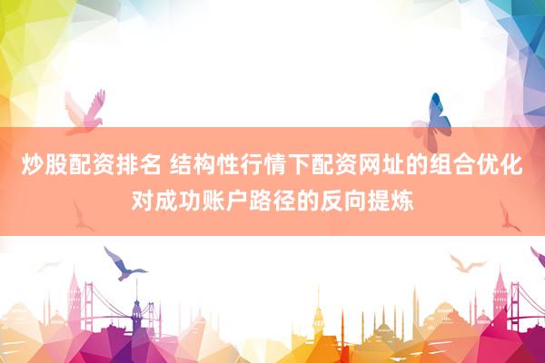炒股配资排名 结构性行情下配资网址的组合优化对成功账户路径的反向提炼
