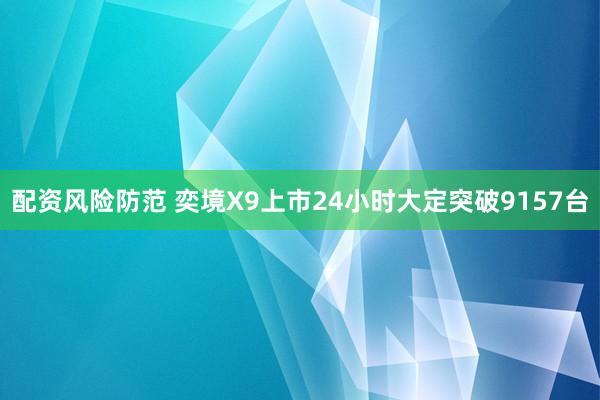 配资风险防范 奕境X9上市24小时大定突破9157台