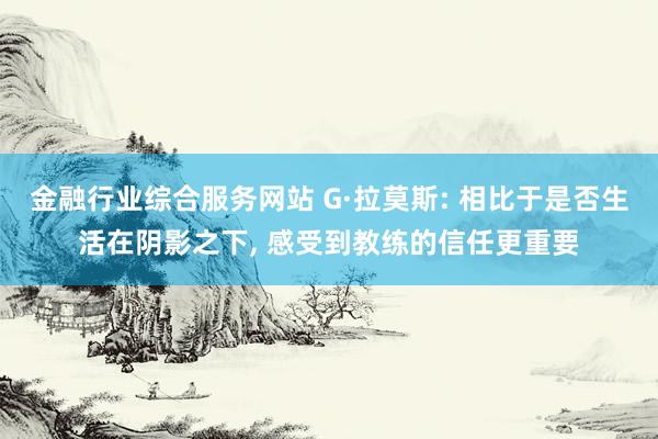 金融行业综合服务网站 G·拉莫斯: 相比于是否生活在阴影之下, 感受到教练的信任更重要