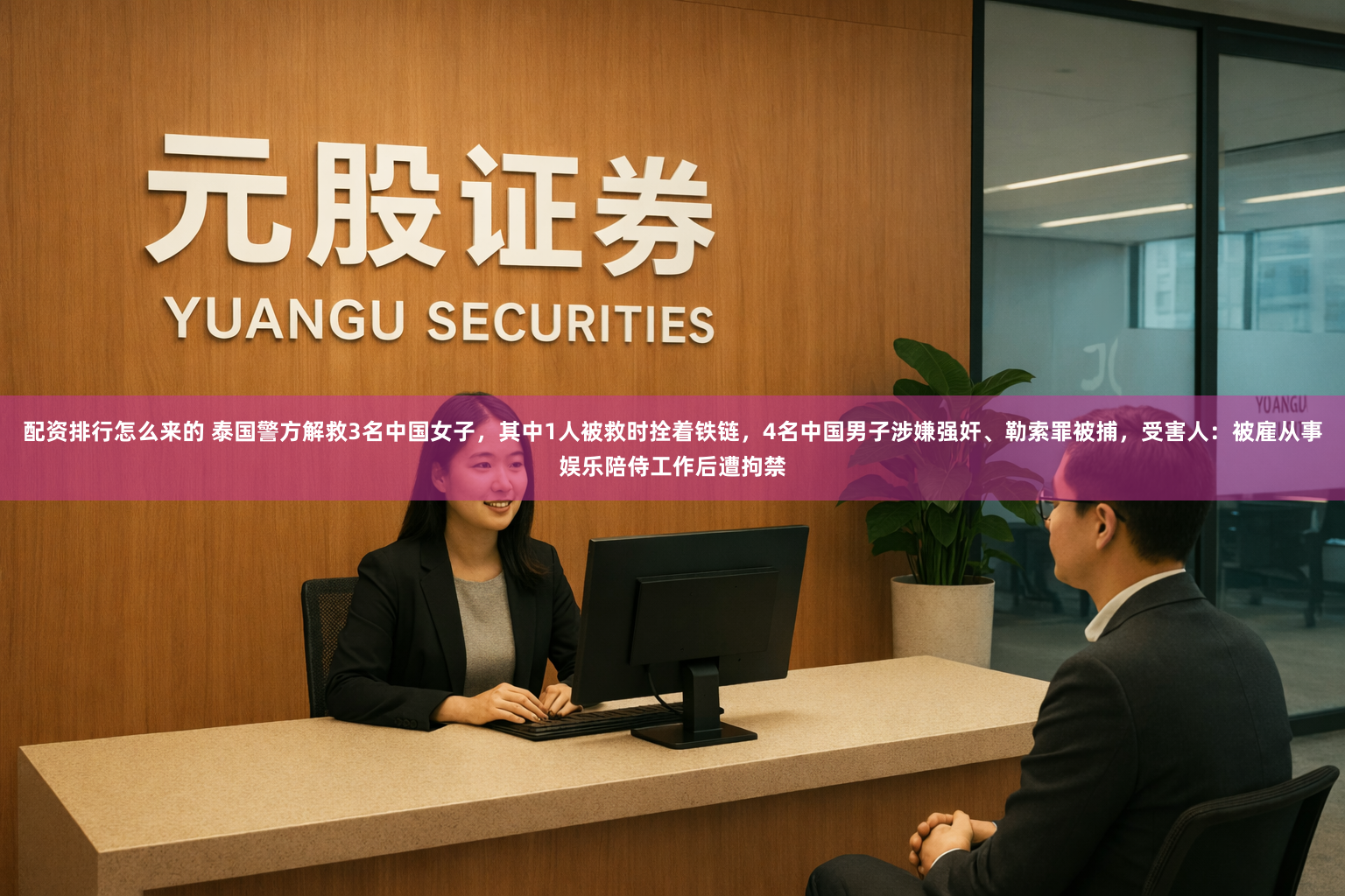 配资排行怎么来的 泰国警方解救3名中国女子，其中1人被救时拴着铁链，4名中国男子涉嫌强奸、勒索罪被捕，受害人：被雇从事娱乐陪侍工作后遭拘禁