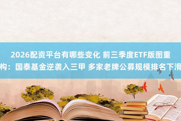 2026配资平台有哪些变化 前三季度ETF版图重构：国泰基金逆袭入三甲 多家老牌公募规模排名下滑