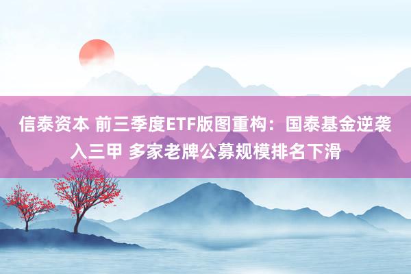 信泰资本 前三季度ETF版图重构：国泰基金逆袭入三甲 多家老牌公募规模排名下滑