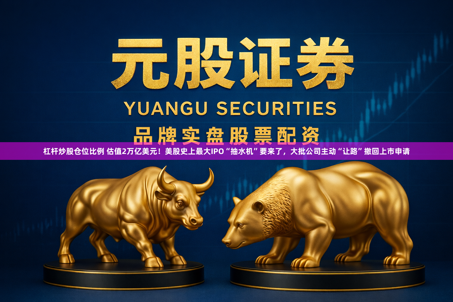 杠杆炒股仓位比例 估值2万亿美元！美股史上最大IPO“抽水机”要来了，大批公司主动“让路”撤回上市申请