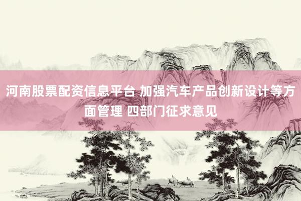河南股票配资信息平台 加强汽车产品创新设计等方面管理 四部门征求意见
