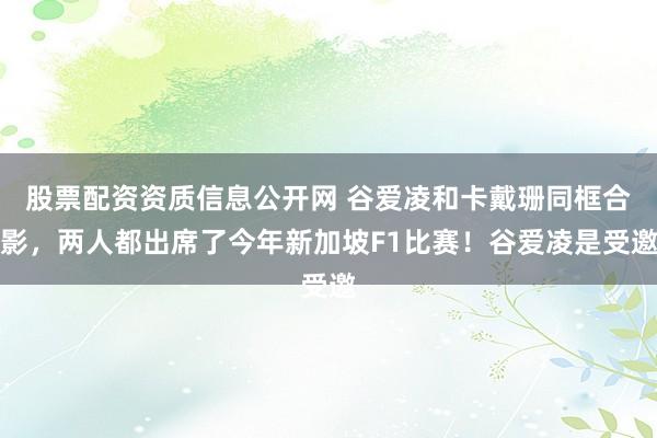 股票配资资质信息公开网 谷爱凌和卡戴珊同框合影，两人都出席了今年新加坡F1比赛！谷爱凌是受邀
